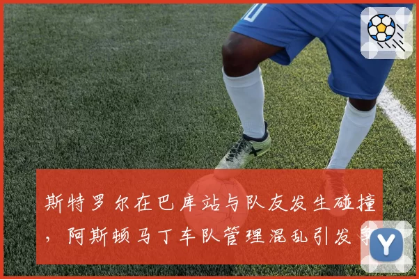 斯特罗尔在巴库站与队友发生碰撞,阿斯顿马丁车队管理混乱引发争议