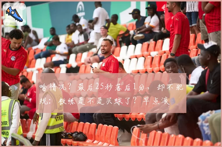 啥情况？最后25秒落后1分，却不犯规：教练是不是买球了？早点滚