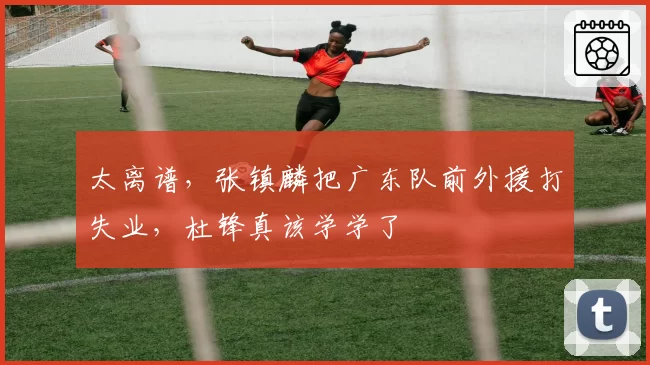 太离谱，张镇麟把广东队前外援打失业，杜锋真该学学了