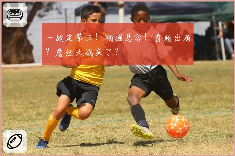 一战定第三！湖掘悬念！首轮出局？詹杜大战来了？