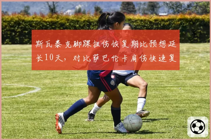 斯瓦泰克脚踝扭伤恢复期比预想延长10天，对比萨巴伦卡肩伤快速复出，红土女王硬地赛季再遭重创__br_