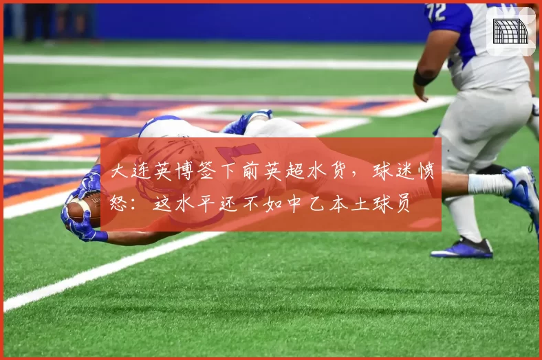 大连英博签下前英超水货，球迷愤怒：这水平还不如中乙本土球员