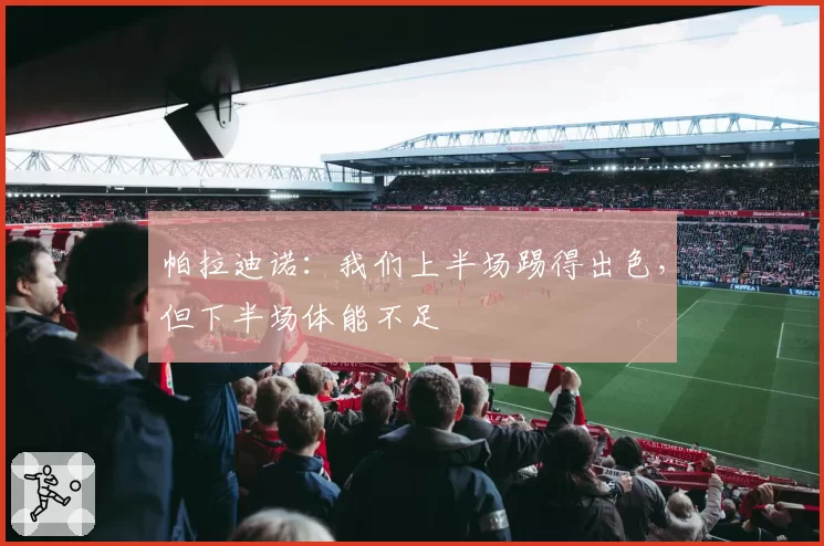 帕拉迪诺：我们上半场踢得出色，但下半场体能不足