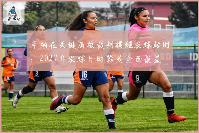 辛纳在关键局被裁判提醒发球超时，2027年发球计时器或全面覆盖