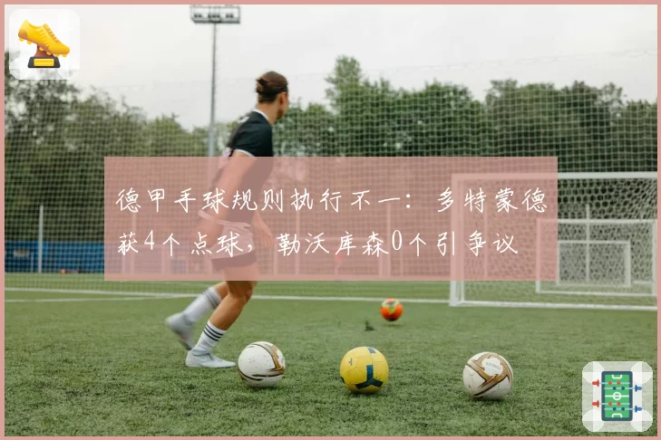 德甲手球规则执行不一：多特蒙德获4个点球，勒沃库森0个引争议