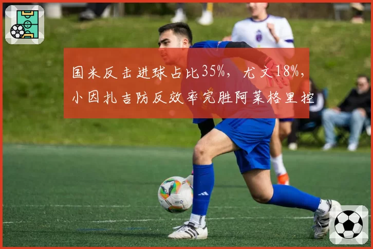 国米反击进球占比35%,尤文18%,小因扎吉防反效率完胜阿莱格里控制流