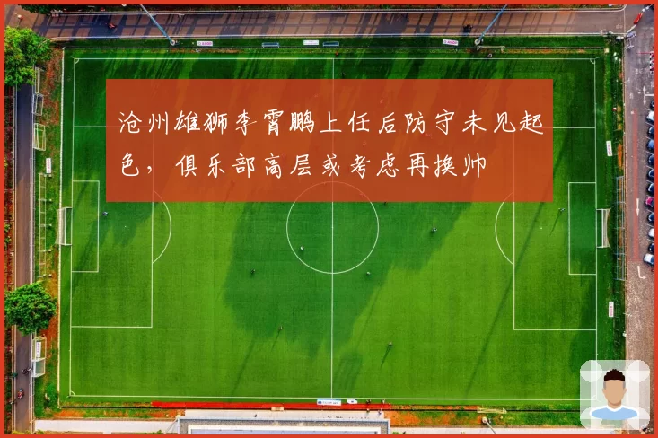沧州雄狮李霄鹏上任后防守未见起色，俱乐部高层或考虑再换帅