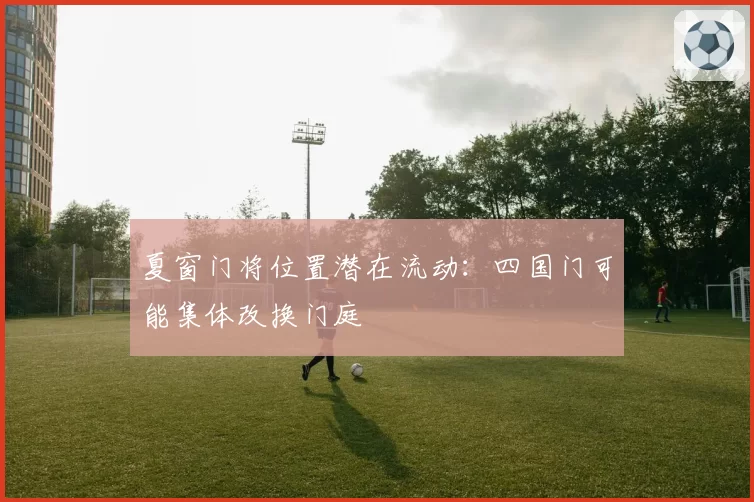 夏窗门将位置潜在流动:四国门可能集体改换门庭