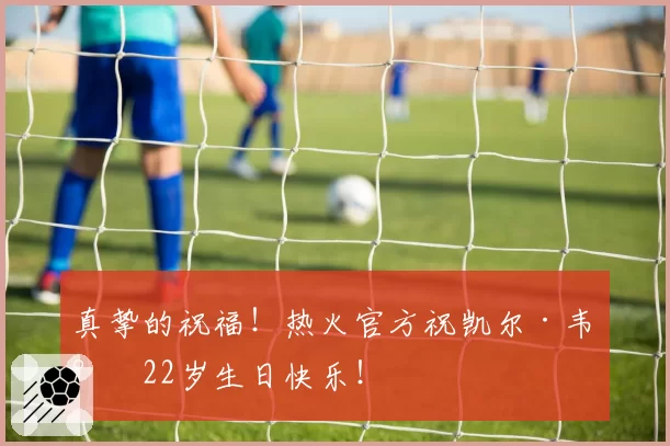 真挚的祝福!热火官方祝凯尔·韦尔22岁生日快乐!