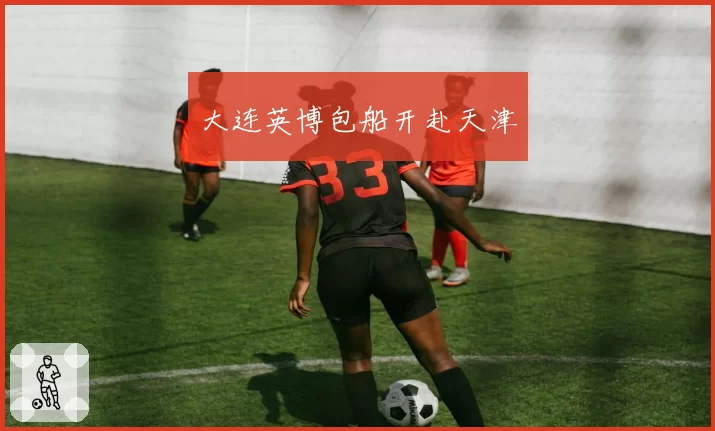 大连英博包船开赴天津