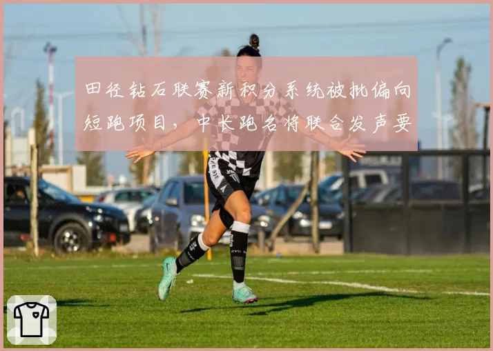 田径钻石联赛新积分系统被批偏向短跑项目，中长跑名将联合发声要求重新评估