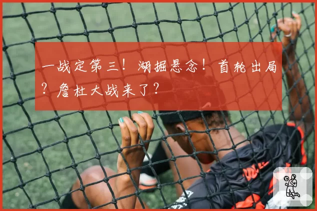 一战定第三！湖掘悬念！首轮出局？詹杜大战来了？