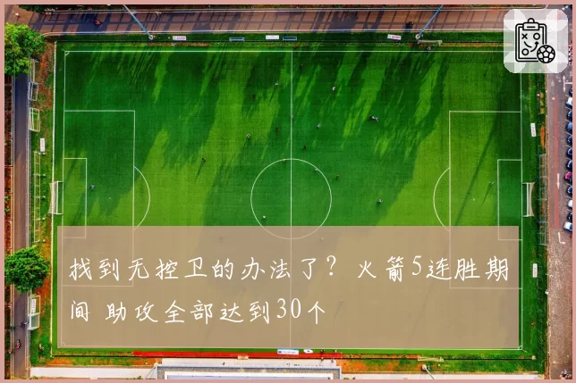 找到无控卫的办法了?火箭5连胜期间 助攻全部达到30个