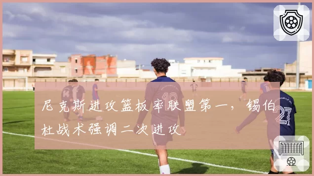尼克斯进攻篮板率联盟第一，锡伯杜战术强调二次进攻