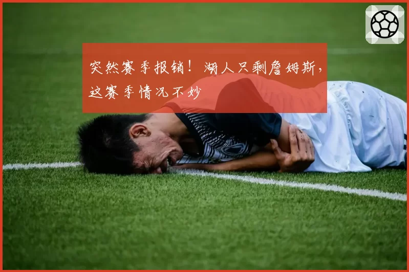 突然赛季报销！湖人只剩詹姆斯，这赛季情况不妙