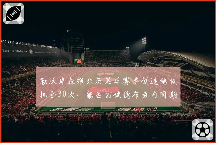 勒沃库森维尔茨若单赛季创造绝佳机会30次，能否打破德布劳内同期纪录？