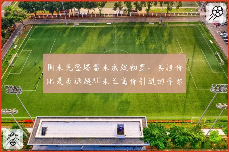 国米免签塔雷米成效初显，其性价比是否远超AC米兰高价引进的齐尔克泽？