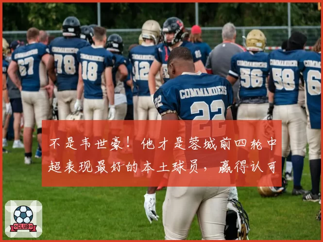 不是韦世豪！他才是蓉城前四轮中超表现最好的本土球员，赢得认可