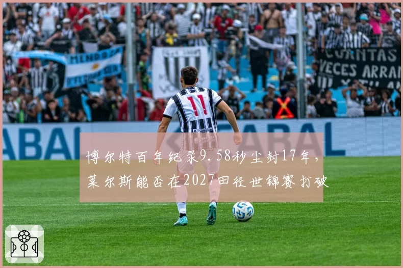 博尔特百年纪录9.58秒尘封17年，莱尔斯能否在2027田径世锦赛打破？