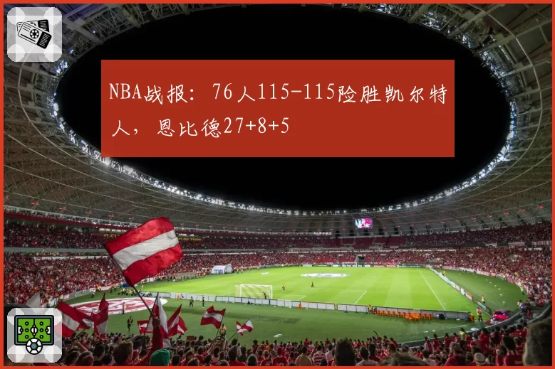NBA战报：76人115-115险胜凯尔特人，恩比德27+8+5
