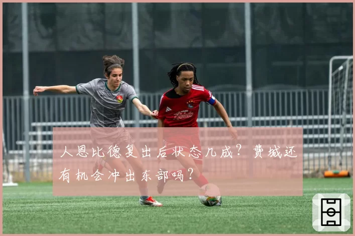 人恩比德复出后状态几成？费城还有机会冲出东部吗？
