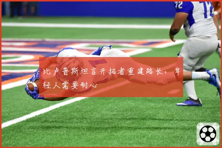 比卢普斯坦言开拓者重建路长，年轻人需要耐心