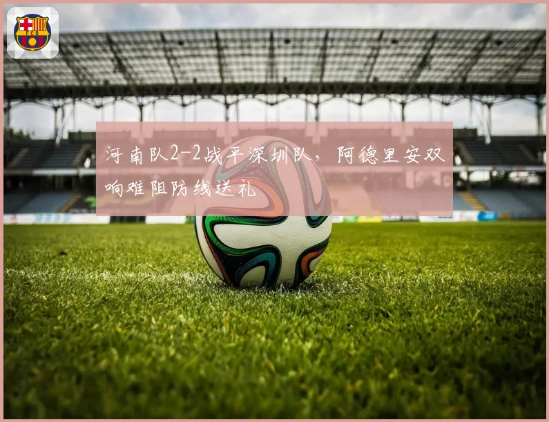 河南队2-2战平深圳队，阿德里安双响难阻防线送礼