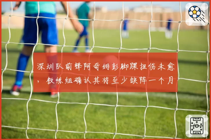 深圳队前锋阿奇姆彭脚踝扭伤未愈，教练组确认其将至少缺阵一个月
