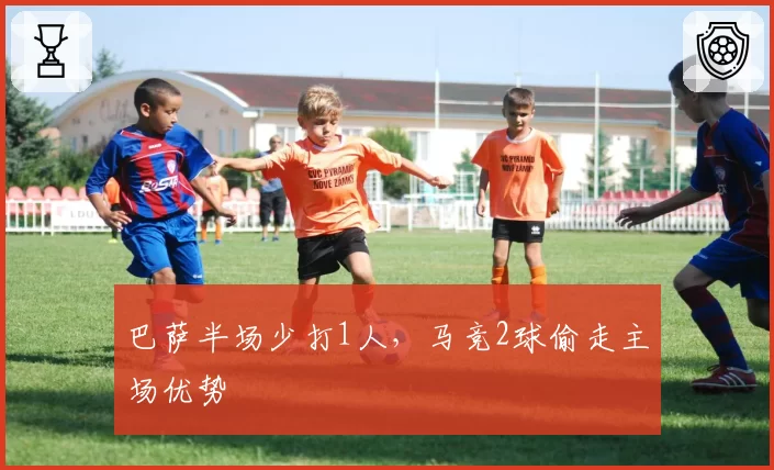 巴萨半场少打1人，马竞2球偷走主场优势