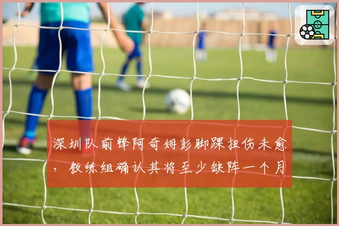 深圳队前锋阿奇姆彭脚踝扭伤未愈，教练组确认其将至少缺阵一个月